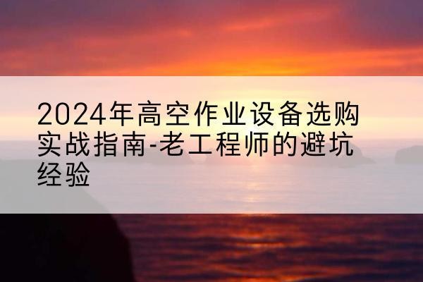 旺苍高空作业升降机厂家推荐-2024年高空作业设备选购实战指南-老工程师的避坑经验