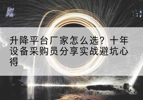 旺苍升降平台厂家-怎么选？十年设备采购员分享实战避坑心得