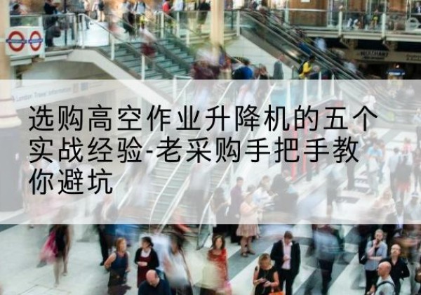 旺苍高空作业升降机厂家-选购高空作业升降机的五个实战经验-老采购手把手教你避坑