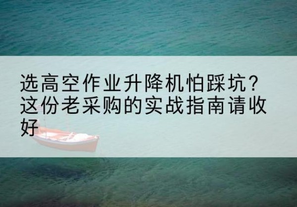 旺苍高空作业升降机厂家推荐-选高空作业升降机怕踩坑？这份老采购的实战指南请收好