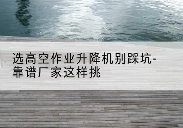 旺苍剪叉式升降机厂家-选高空作业升降机别踩坑-靠谱厂家这样挑