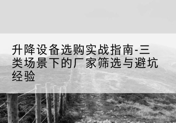 旺苍移动式升降机厂家推荐-升降设备选购实战指南-三类场景下的厂家筛选与避坑经验