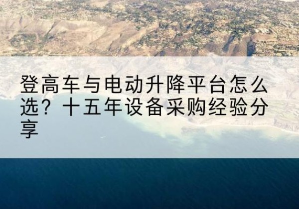 旺苍登高车厂家厂家-登高车与电动升降平台怎么选？十五年设备采购经验分享