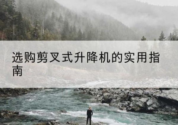 旺苍剪叉式升降机怎么选-选购剪叉式升降机的实用指南