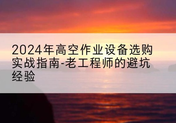 旺苍高空作业升降机厂家推荐-2024年高空作业设备选购实战指南-老工程师的避坑经验