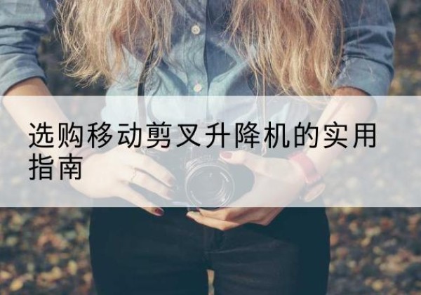 旺苍移动剪叉升降机怎么选-选购移动剪叉升降机的实用指南